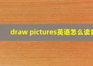 draw pictures英语怎么读音